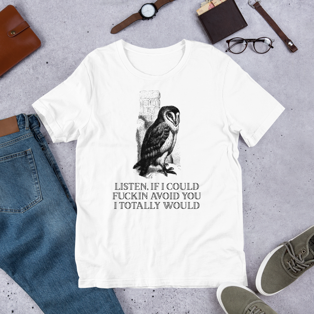 Listen, If I Could Fuckin Avoid You I Totally Would T-Shirt