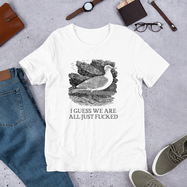 I Guess We Are All Just Fucked T-Shirt